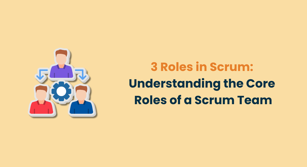 3 Roles in Scrum Understanding the Core Roles of a Scrum Team