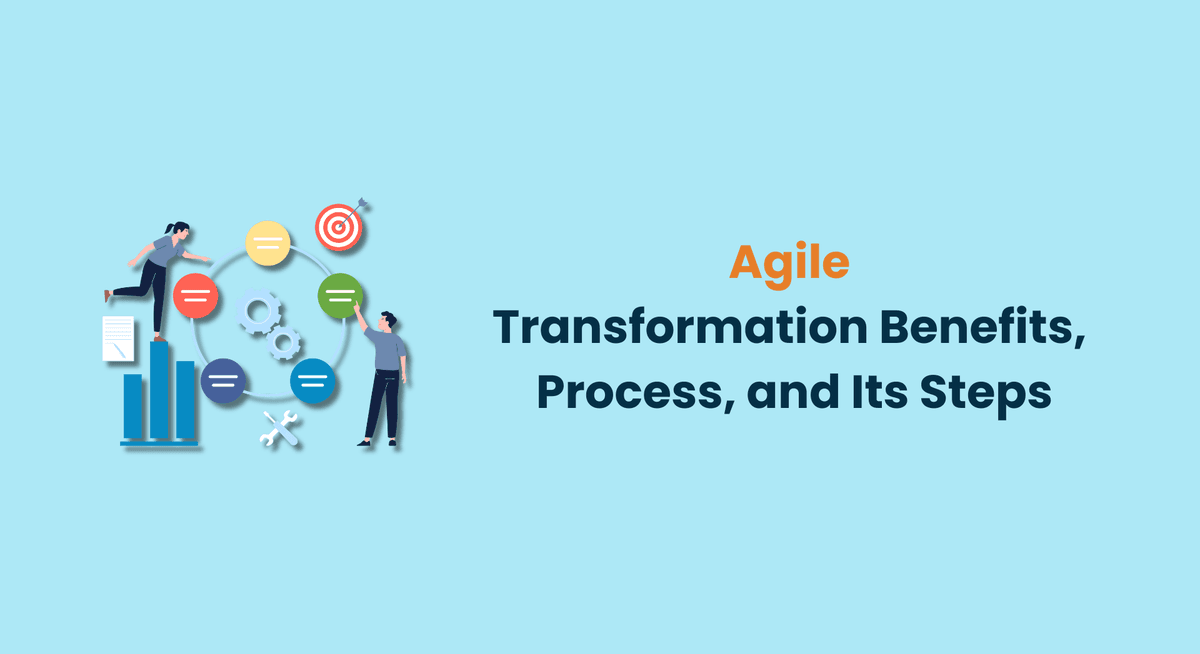 Agile Transformation Benefits, Process, and Its Steps