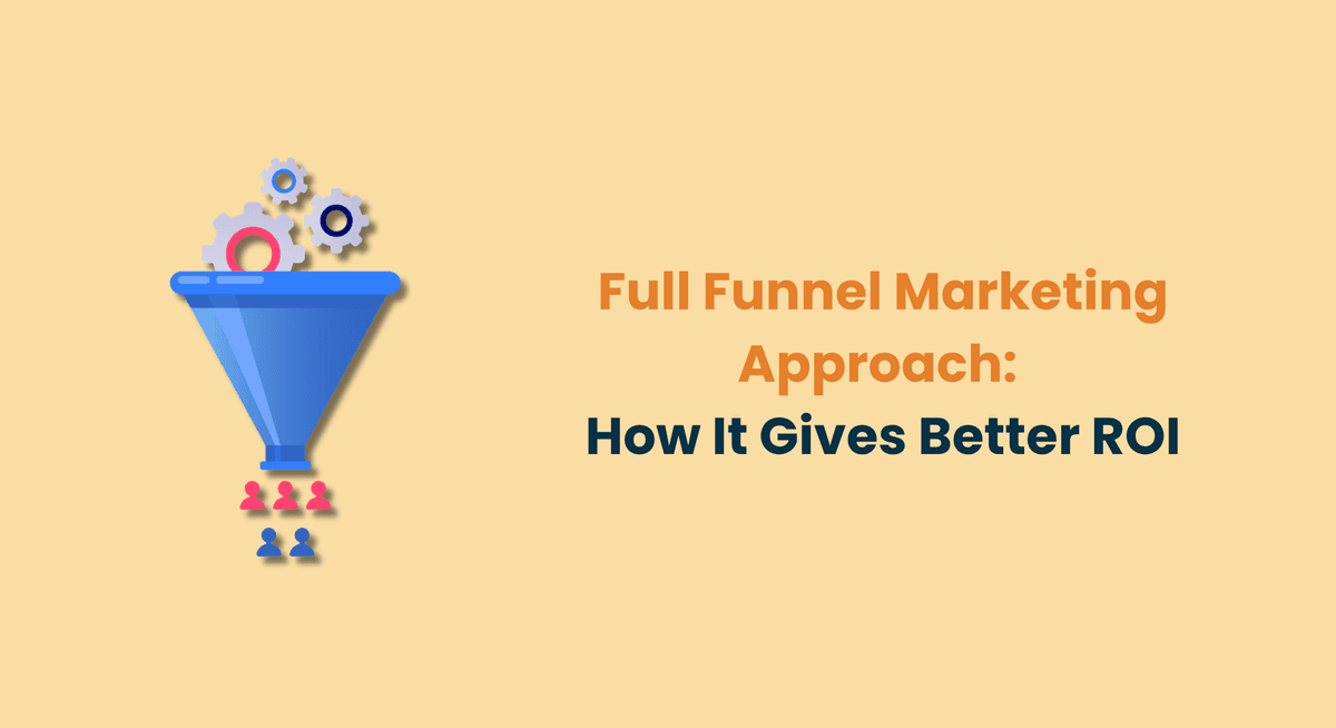 Full Funnel Marketing Approach How It Gives Better ROI