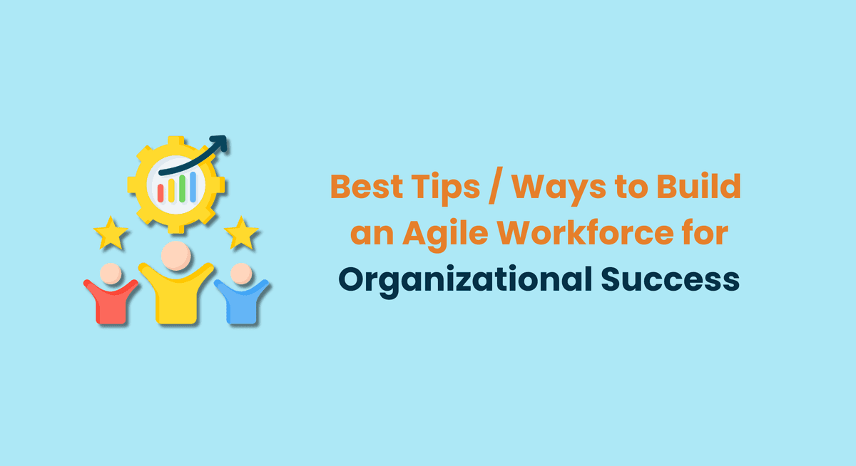 Best Tips Ways to Build an Agile Workforce for Organizational Success